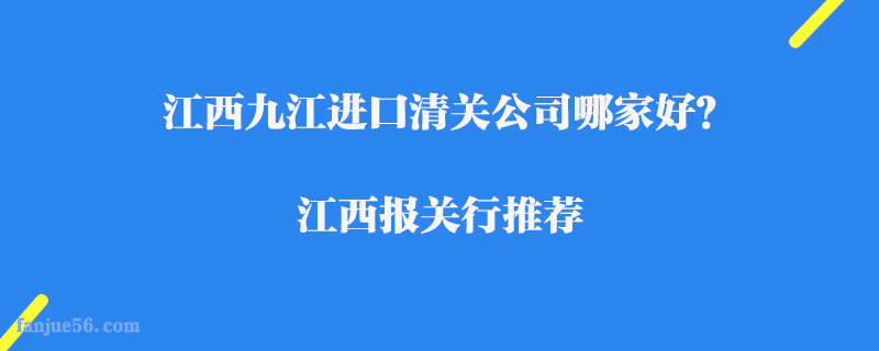 江西九江進口清關公司哪家好?江西報關行推薦