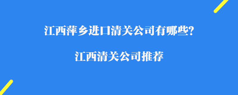 江西萍鄉(xiāng)進(jìn)口清關(guān)公司有哪些？江西清關(guān)公司推薦