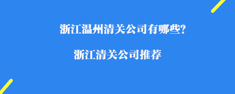 浙江溫州清關(guān)公司有哪些？浙江清關(guān)公司推薦
