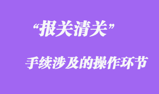 報關(guān)手續(xù)涉及的操作環(huán)節(jié)