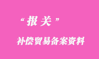 補(bǔ)償貿(mào)易備案資料